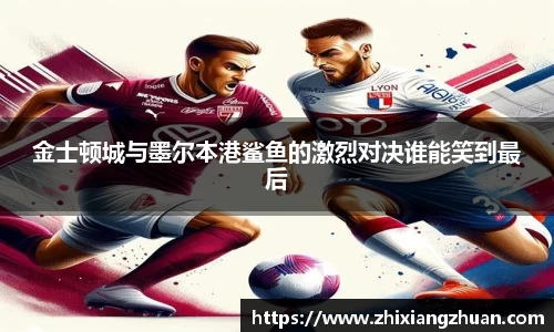 365英国金士顿城与墨尔本港鲨鱼的激烈对决谁能笑到最后