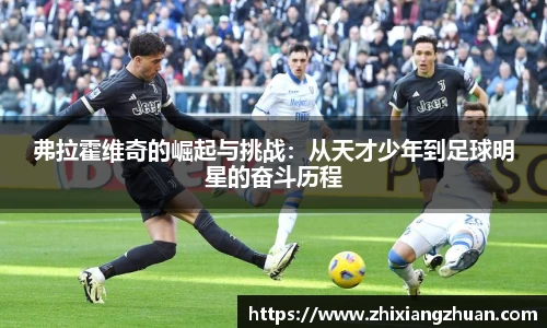 弗拉霍维奇的崛起与挑战：从天才少年到足球明星的奋斗历程